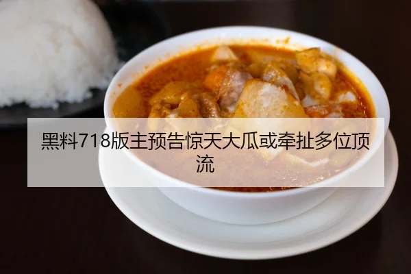 黑料718版主预告惊天大瓜或牵扯多位顶流